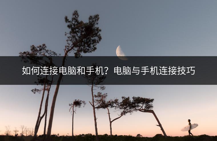 如何连接电脑和手机？电脑与手机连接技巧