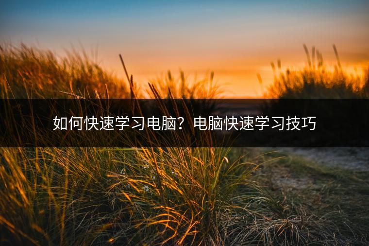 如何快速学习电脑？电脑快速学习技巧