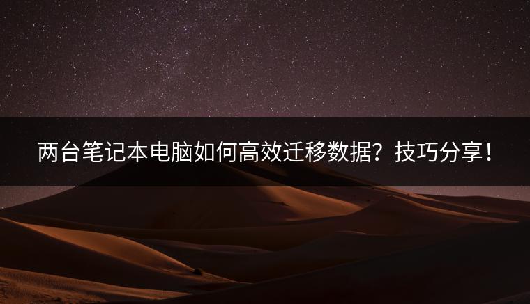 两台笔记本电脑如何高效迁移数据？技巧分享！