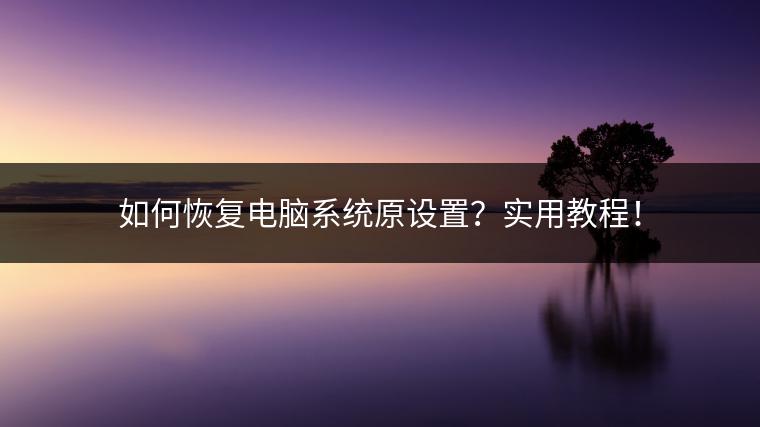 如何恢复电脑系统原设置？实用教程！