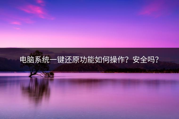 电脑系统一键还原功能如何操作？安全吗？