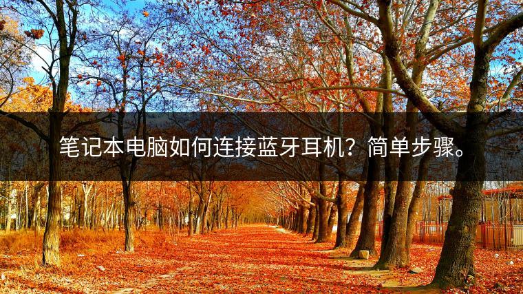 笔记本电脑如何连接蓝牙耳机？简单步骤。
