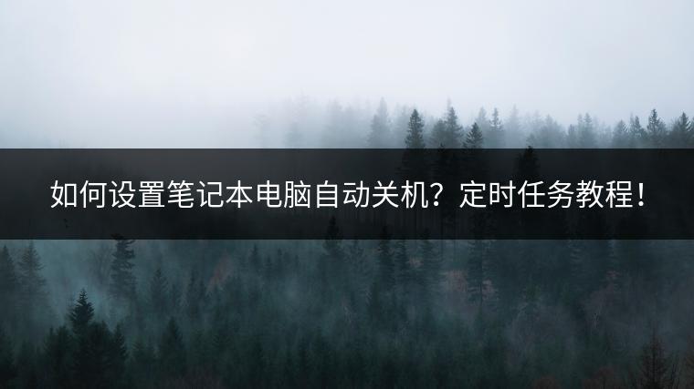 如何设置笔记本电脑自动关机？定时任务教程！