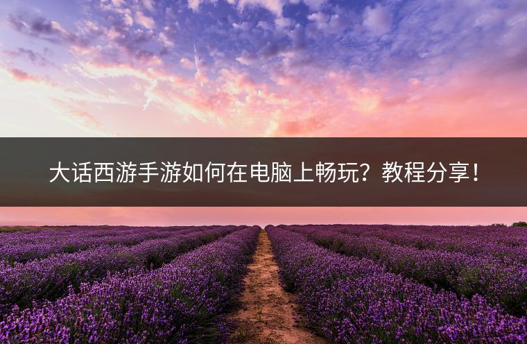 大话西游手游如何在电脑上畅玩？教程分享！