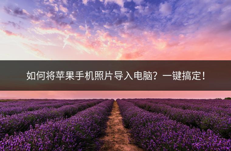 如何将苹果手机照片导入电脑？一键搞定！