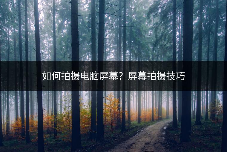 如何拍摄电脑屏幕？屏幕拍摄技巧