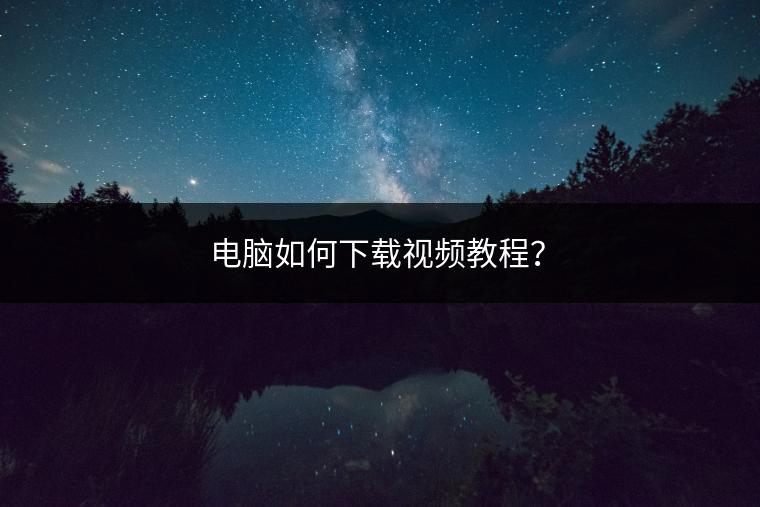 电脑如何下载视频教程？