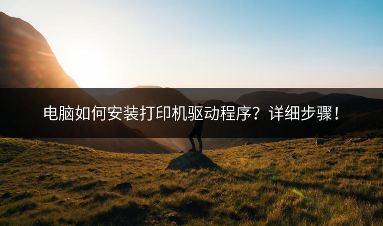 电脑如何安装打印机驱动程序？详细步骤！