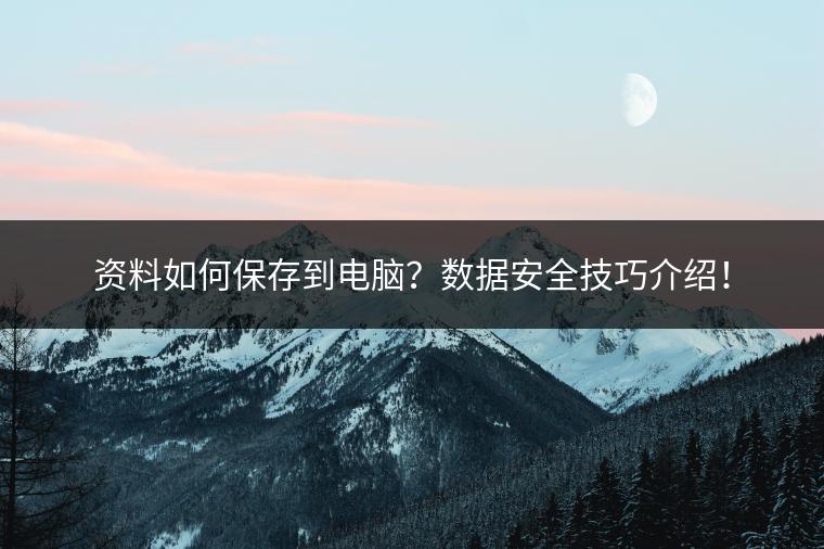 资料如何保存到电脑？数据安全技巧介绍！