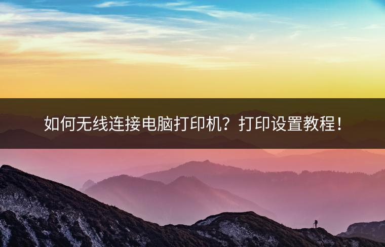 如何无线连接电脑打印机？打印设置教程！
