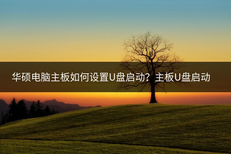 华硕电脑主板如何设置U盘启动？主板U盘启动设置方法