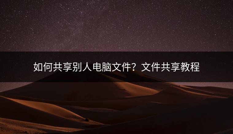 如何共享别人电脑文件？文件共享教程