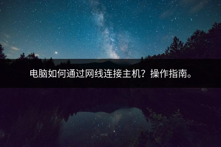 电脑如何通过网线连接主机？操作指南。
