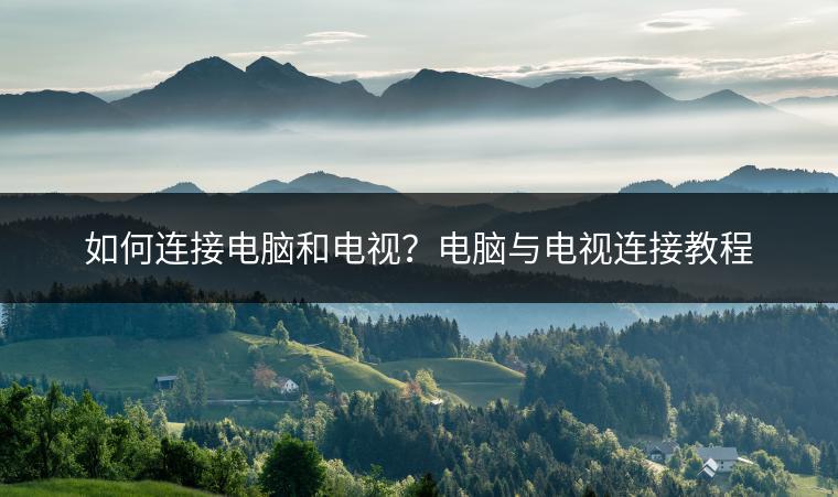 如何连接电脑和电视？电脑与电视连接教程