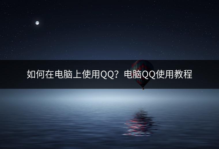 如何在电脑上使用QQ？电脑QQ使用教程