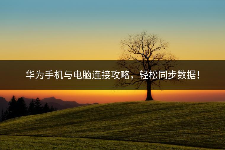 华为手机与电脑连接攻略，轻松同步数据！