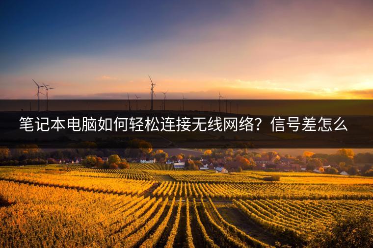 笔记本电脑如何轻松连接无线网络？信号差怎么办？