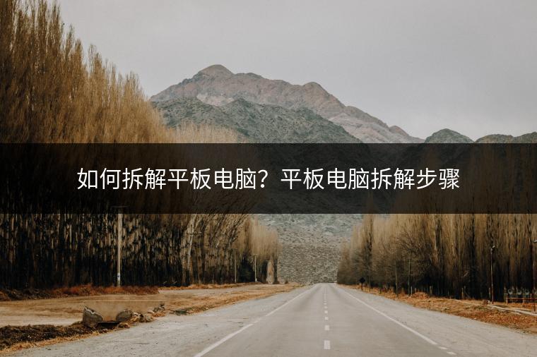 如何拆解平板电脑？平板电脑拆解步骤