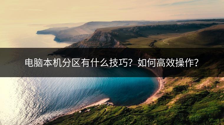 电脑本机分区有什么技巧？如何高效操作？