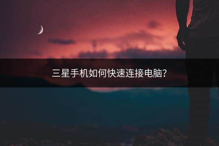 三星手机如何快速连接电脑？