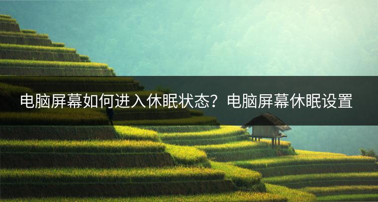 电脑屏幕如何进入休眠状态？电脑屏幕休眠设置方法