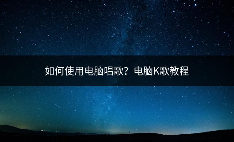 如何使用电脑唱歌？电脑K歌教程
