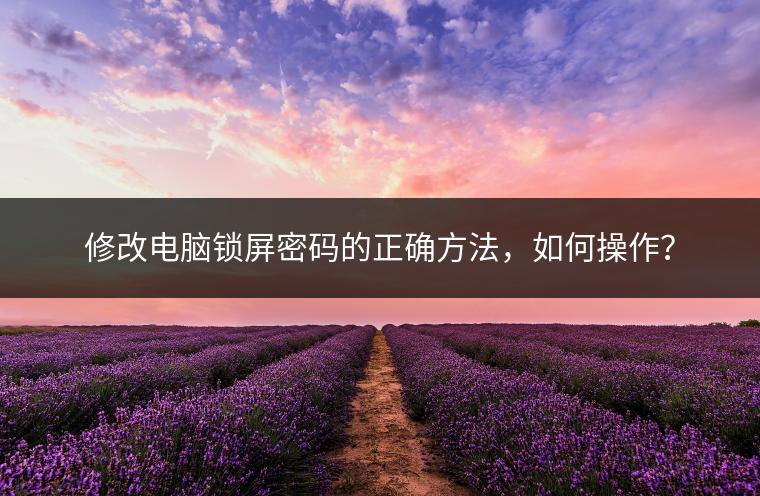 修改电脑锁屏密码的正确方法，如何操作？