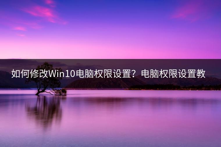 如何修改Win10电脑权限设置？电脑权限设置教程