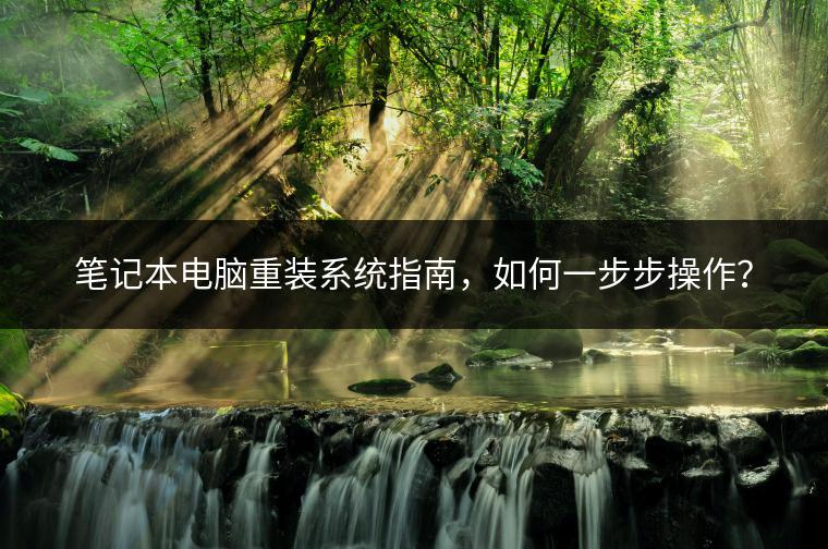 笔记本电脑重装系统指南，如何一步步操作？