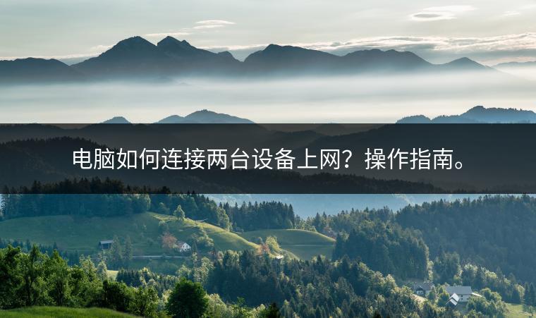 电脑如何连接两台设备上网？操作指南。