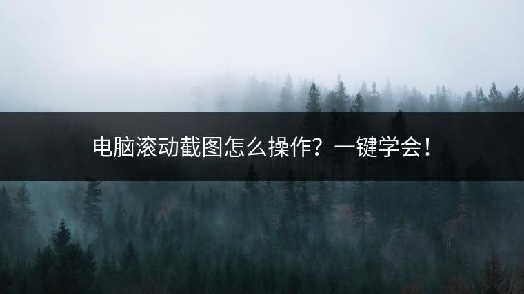 电脑滚动截图怎么操作？一键学会！