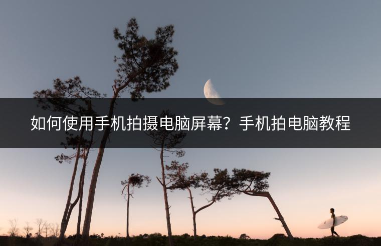 如何使用手机拍摄电脑屏幕？手机拍电脑教程