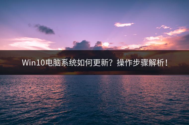 Win10电脑系统如何更新？操作步骤解析！