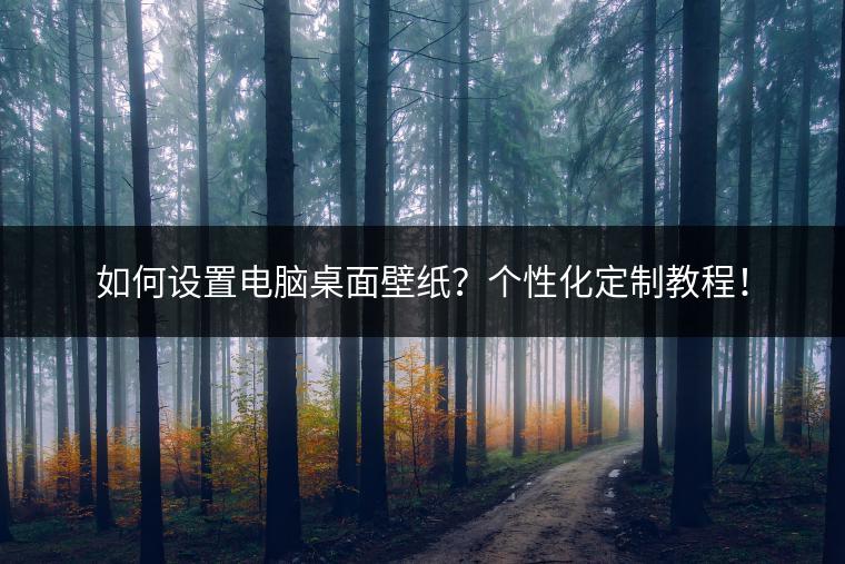 如何设置电脑桌面壁纸？个性化定制教程！