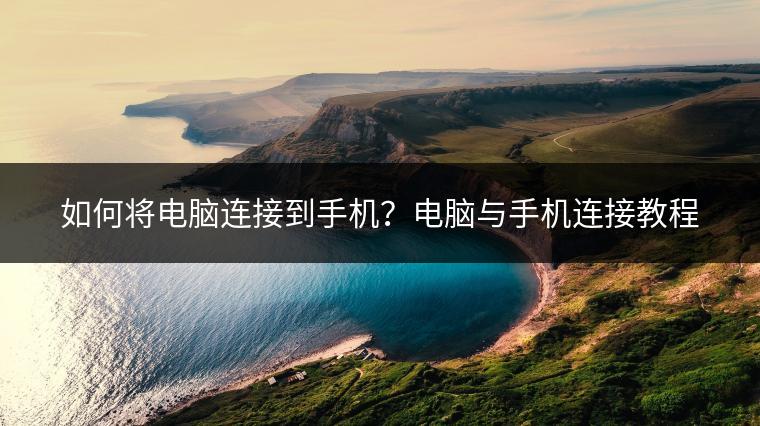 如何将电脑连接到手机？电脑与手机连接教程