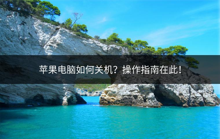 苹果电脑如何关机？操作指南在此！
