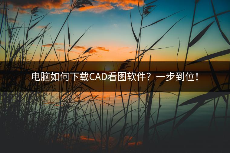 电脑如何下载CAD看图软件？一步到位！
