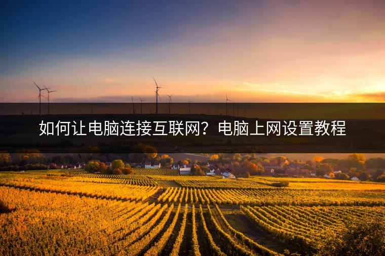 如何让电脑连接互联网？电脑上网设置教程