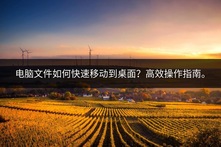 电脑文件如何快速移动到桌面？高效操作指南。