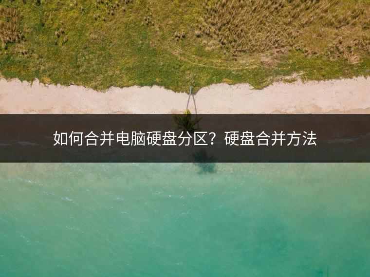 如何合并电脑硬盘分区？硬盘合并方法