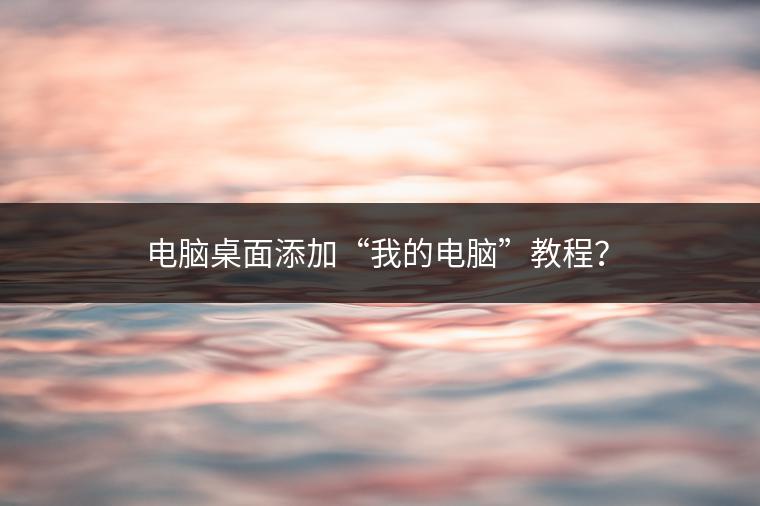 电脑桌面添加“我的电脑”教程？