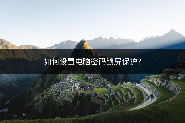 如何设置电脑密码锁屏保护？