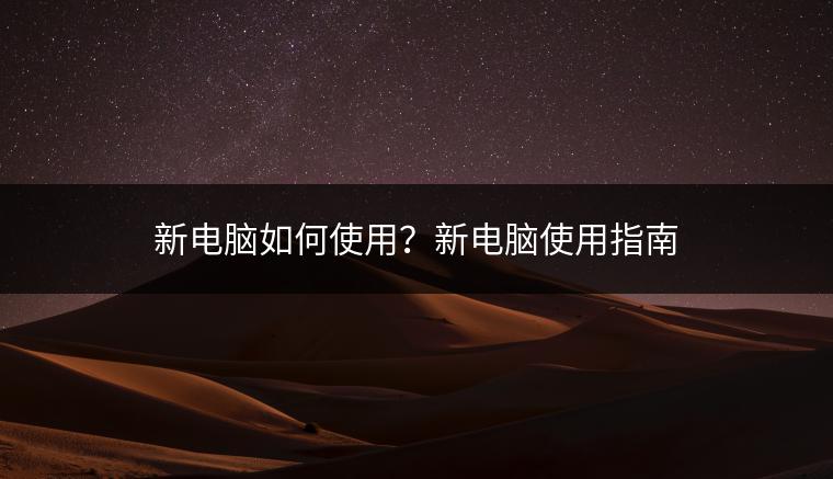 新电脑如何使用？新电脑使用指南