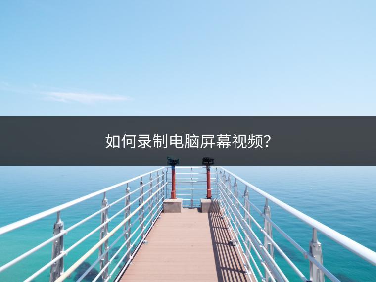 如何录制电脑屏幕视频？