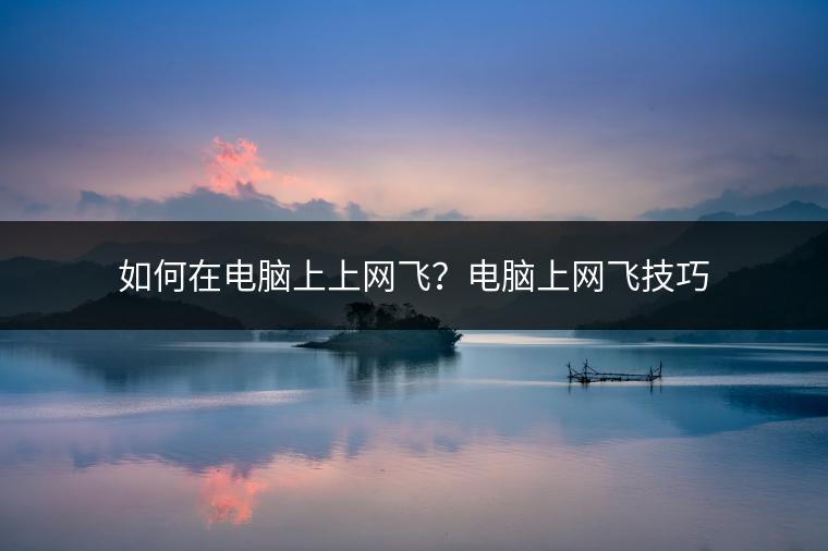 如何在电脑上上网飞？电脑上网飞技巧