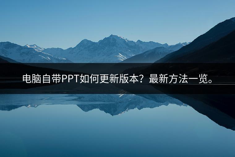 电脑自带PPT如何更新版本？最新方法一览。
