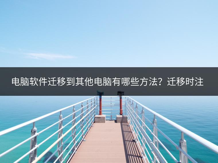 电脑软件迁移到其他电脑有哪些方法？迁移时注意事项有哪些？