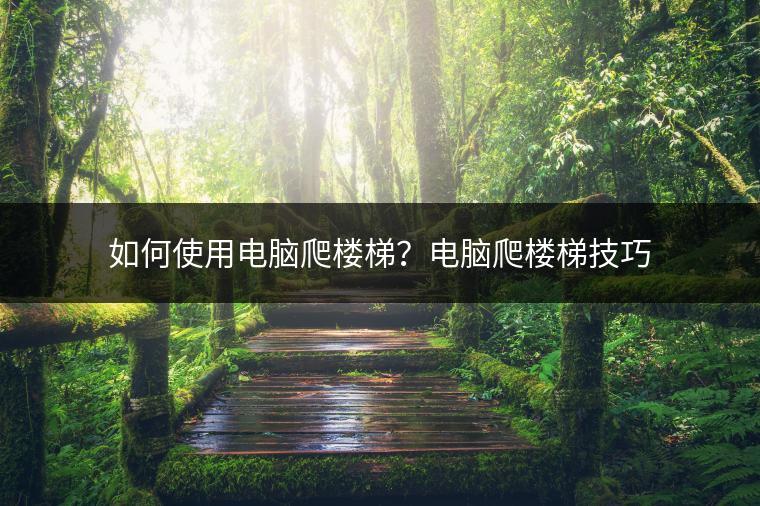 如何使用电脑爬楼梯？电脑爬楼梯技巧