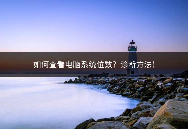 如何查看电脑系统位数？诊断方法！