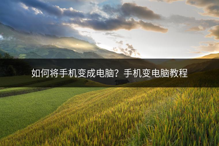 如何将手机变成电脑？手机变电脑教程